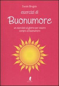 Esercizi di buonumore. Un esercizio al giorno per essere sempre di buonumore - Davide Bregola - copertina