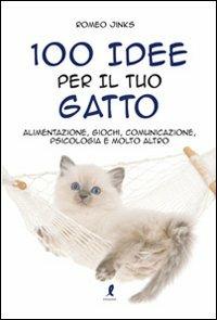 100 idee per il tuo gatto. Alimentazione, giochi, comunicazione, psicologia e molto altro - Romeo Jinks - copertina