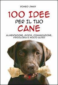 100 idee per il tuo cane. Alimentazione, giochi, comunicazione, psicologia e molto altro - Romeo Jinks - 5