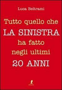 Tutto quello che la sinistra ha fatto negli ultimi 20 anni - Luca Beltrami - copertina