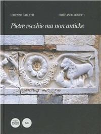 Pietre vecchie ma non antiche. Compendio di scultura medievale pisana fino all'età di Giotto. Ediz. illustrata - Lorenzo Carletti,Cristiano Giometti - copertina