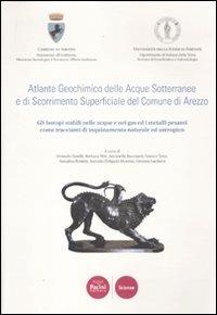 Atlante geochimico delle acque sotterranee e di scorrimento superficiale del comune di Arezzo. Gli isotopi stabili nelle acque e nei gas ed i metalli pesanti... - copertina