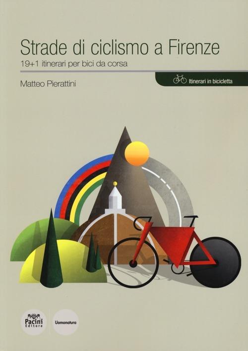 Strade di ciclismo a Firenze. 19+1 itinerari per bici da corsa - Matteo  Pierattini - Libro - Pacini Editore - Uomonatura | IBS