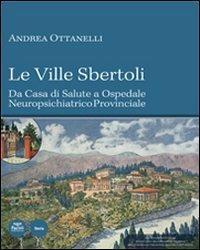 Le Ville Sbertoli da Casa di salute a Ospedale neuropsichiatrico provinciale. Con CD-ROM - Andrea Ottanelli - copertina