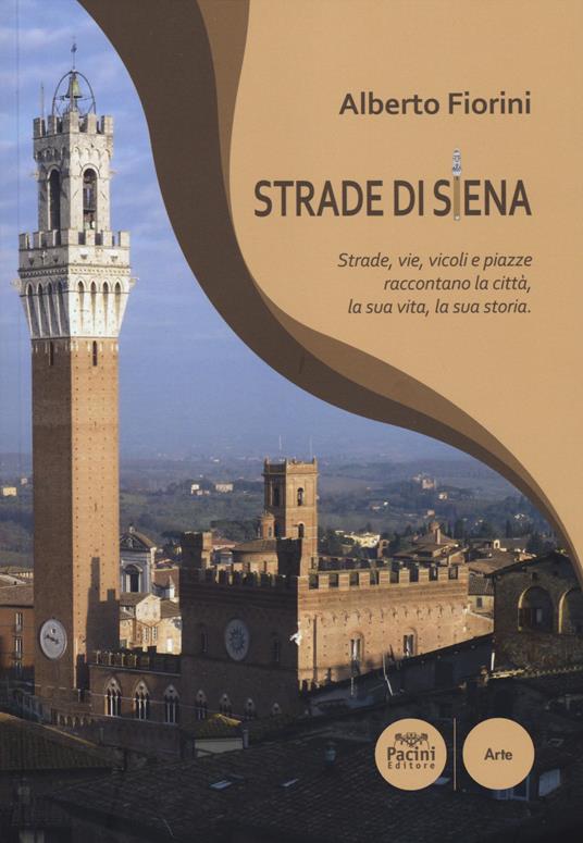 Strade di Siena. Strade, vie, vicoli e piazze raccontano la città, la sua vita, la sua storia - Alberto Fiorini - copertina