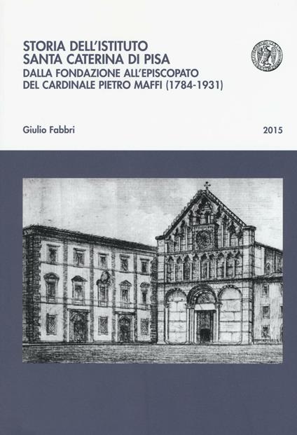 Storia dell'istituto Santa Caterina di Pisa. Dalla fondazione all'episcopato del cardinale Pietro Maffi (1784-1931) - Giulio Fabbri - copertina