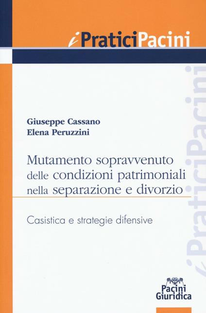 Mutamento sopravvenuto delle condizioni patrimoniali nella separazione e divorzio. Casistica e strategie difensive - Giuseppe Cassano,Elena Peruzzini - copertina