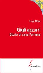 Gigli azzurri. Storia di casa Farnese tra Parma, Roma e l'Europa