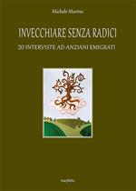 Invecchiare senza radici. 20 interviste ad anziani emigrati