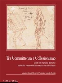 Tra committenza e collezionismo. Studi sul mercato dell'arte nell'Italia settentrionale durante l'età moderna - Enrico Maria Dal Pozzolo,Leonida Teoldi - ebook