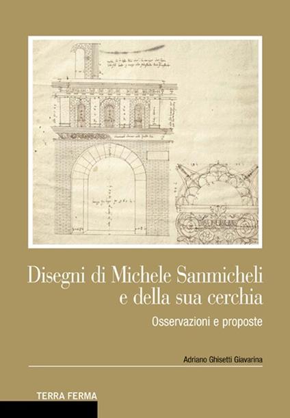 Disegni di Michele Sanmicheli e della sua cerchia. Osservazioni e proposte - Adriano Ghisetti Giavarina - copertina