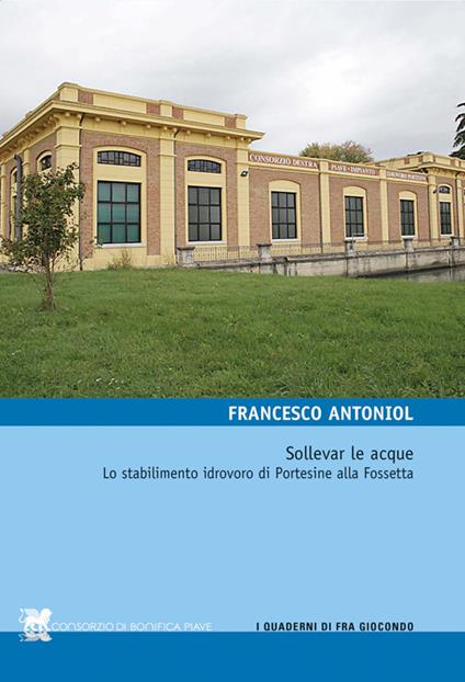 Sollevar le acque. Lo stabilimento idrovoro di Portesine alla Fossetta - Francesco Antoniol - copertina