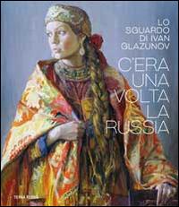 C'era una volta la Russia. Lo sguardo di Ivan Glazunov. Catalogo della mostra (Venezia 15 ottobre 2014-11 gennaio 2015). Ediz. multilingue - copertina