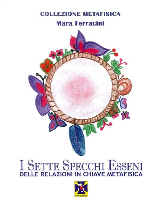 I sette specchi esseni delle relazioni in chiave metafisica - Mara  Ferracini - Libro - Editrice Italica (Milano) - Collezione Metafisica | IBS