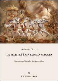 La felicità è un lungo viaggio. Racconto autobiografico alla ricerca di Dio - Antonio Greco - copertina