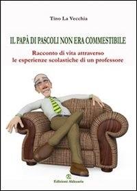 Il papà di Pascoli non era commestibile. Racconto di vita attraverso le esperienze scolastiche di un professore - Tino La Vecchia - ebook