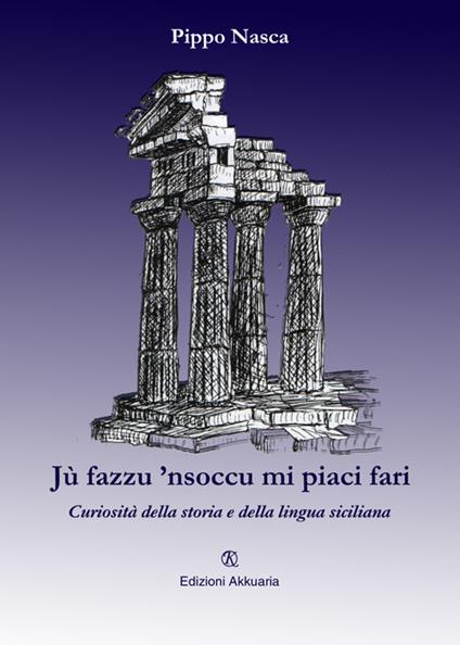 Jù fazzu 'nsoccu mi piaci fari. Curiosità della storia e della lingua siciliana - Pippo Nasca - copertina