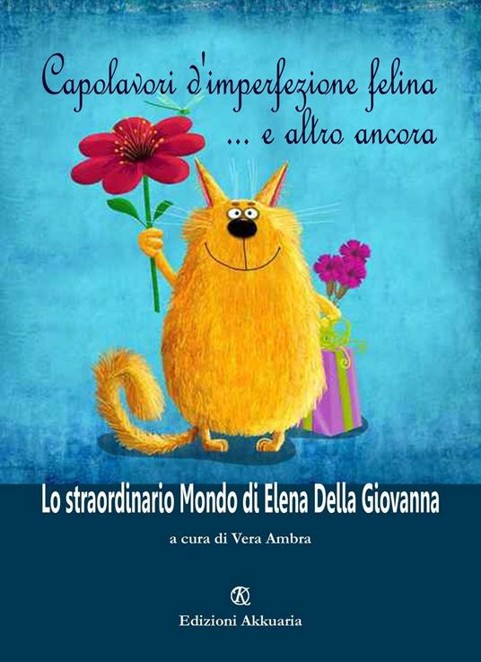 Capolavori d'imperfezione felina... e altro ancora. Lo straordinario mondo di Elena della Giovanna - Elena Della Giovanna - copertina