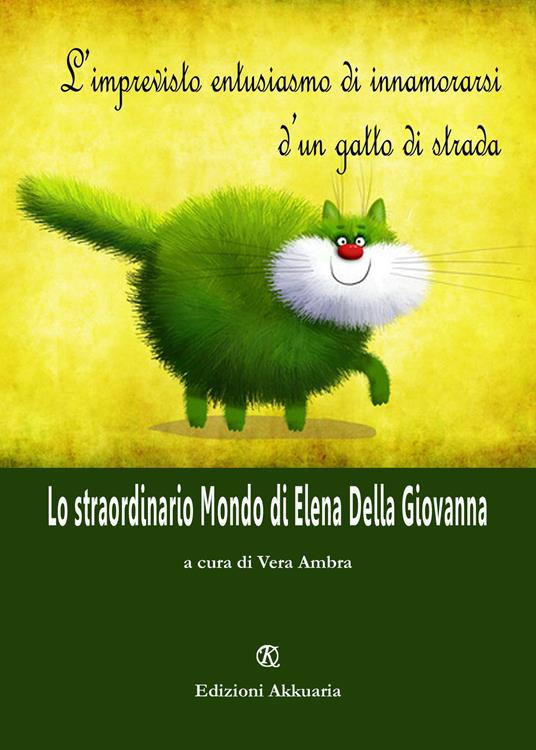 L' imprevisto entusiasmo di innamorarsi d'un gatto di strada. Lo straordinario Mondo di Elena Della Giovanna - Elena Della Giovanna - copertina