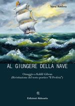 Al giungere della nave. Omaggio a Kahlil Gibran (Rivisitazione del testo poetico «Il profeta»)