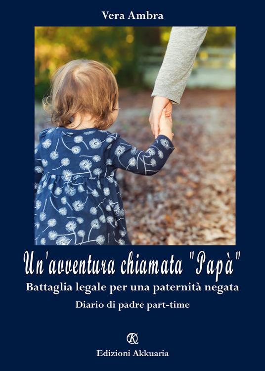 Un'avventura chiamata "papà". Battaglia legale per una paternità negata. Diario di padre part-time - Vera Ambra - copertina