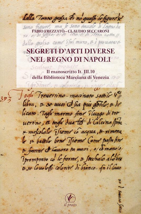 Segreti d'arti diverse nel regno di Napoli. Il manoscritto IT.III.10 della Biblioteca Marciana di Venezia - Fabio Frezzato,Claudio Seccaroni - copertina