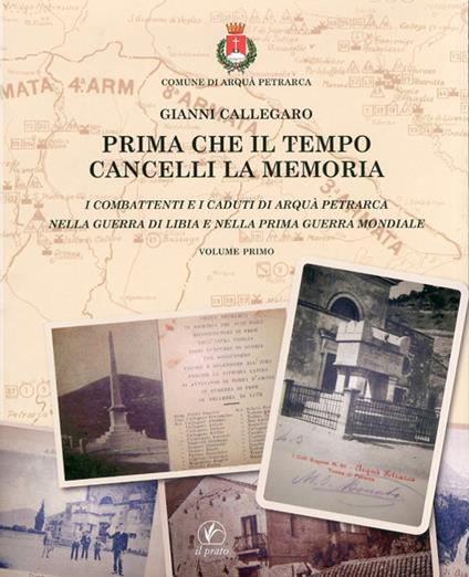 Prima che il tempo cancelli la memoria. I combattenti e i caduti di Arquà Petrarca nella guerra di Libia e nella prima guerra mondiale - Gianni Callegaro - copertina