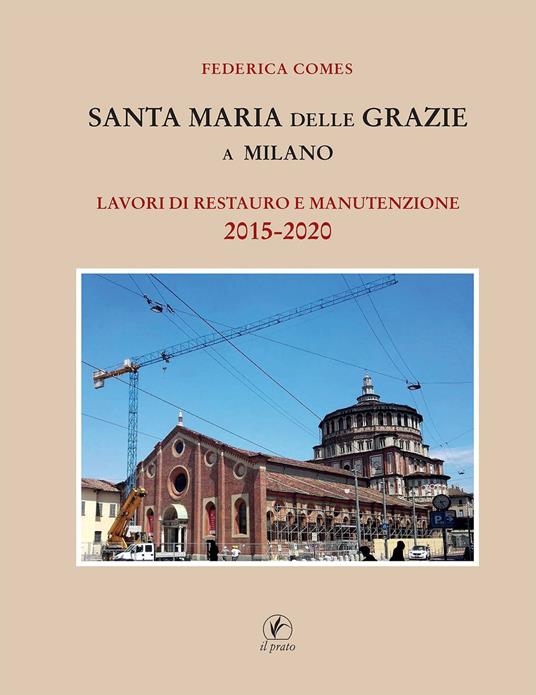 Santa Maria delle Grazie a Milano. Lavori di restauro e manutenzione  2015-2020 - Federica Comes - Libro - Il Prato - | IBS