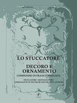 Lo stuccatore. Decoro e ornamento. Compendio di Franco Fogliata, stuccatore, restauratore, insegnante di tecniche decorative antiche