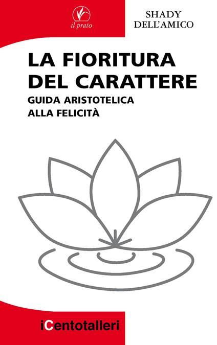 La fioritura del carattere. Guida aristotelica alla felicità - Shady Dell'Amico - copertina