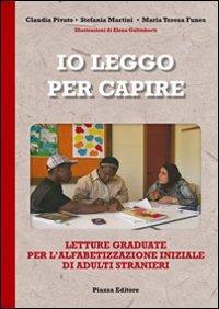 Io leggo per capire. Letture graduate per l'alfabetizzazione iniziale di adulti stranieri - Claudio Pivato,Stefania Martini,M. Teresa Funes - copertina