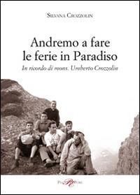 Andremo a fare le ferie in Paradiso. In ricordo di mons. Umberto Crozzolin - Silvana Crozzolin - copertina