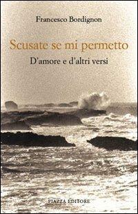 Scusate se mi permetto. D'amore e d'altri versi - Francesco Bordignon - copertina