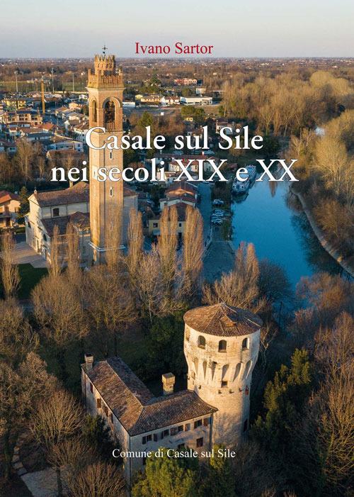 Casale sul Sile nei secoli XIX e XX. Aere benigno, terreno ubertosissimo, dolci acque - Ivano Sartor - copertina