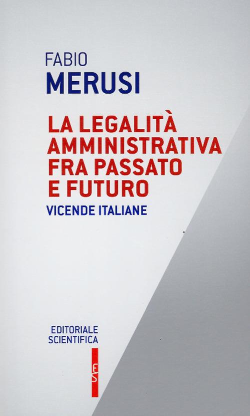 La legalità amministrativa fra passato e futuro. Vicende italiane - Fabio Merusi - copertina