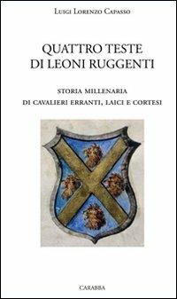 Quattro teste di leoni ruggenti. Storia millenaria di cavalieri erranti, laici e cortesi - Luigi L. Capasso - copertina