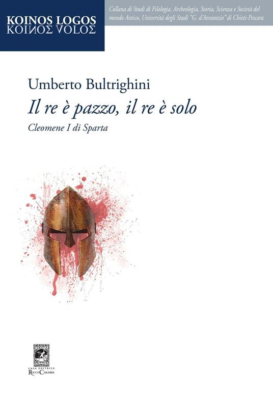 Il re è pazzo, il re è solo. Cleomene I di Sparta - Umberto Bultrighini - copertina