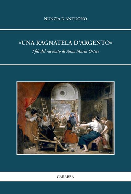 «Una ragnatela d’argento». I fili del racconto di Anna Maria Ortese - Nunzia D'Antuono - copertina