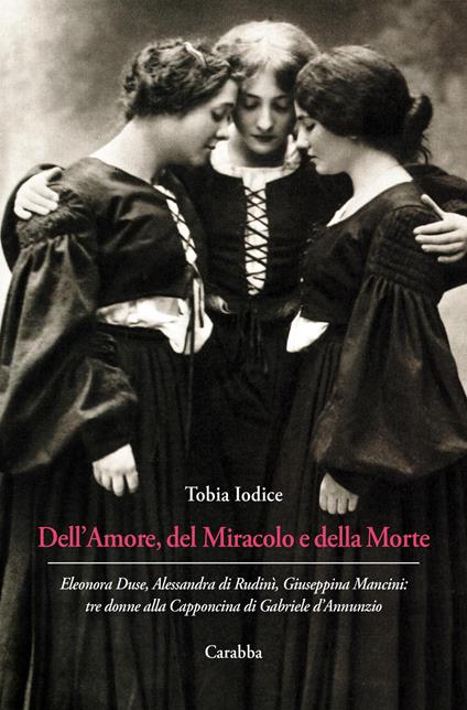 Dell’Amore, del Miracolo e della Morte. Eleonora Duse, Alessandra di Rudinì, Giuseppina Mancini: tre donne alla Capponcina di Gabriele d’Annunzio - Tobia Iodice - copertina