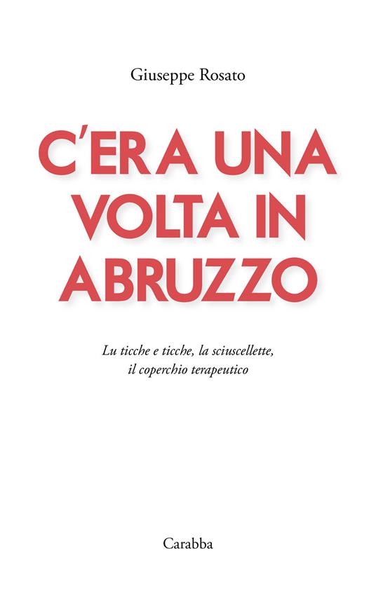 C'era una volta in Abruzzo. Lu ticche e ticche, la sciuscellette, il coperchio terapeutico - Giuseppe Rosato - copertina