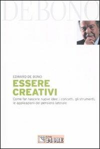 Essere creativi. Come far nascere nuove idee: i concetti, gli strumenti, le applicazioni del pensiero laterale - Edward De Bono - copertina