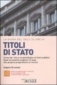 La guida del Sole 24 Ore ai titoli di Stato. Come dar vita a un portafoglio di titoli pubblici. Quali strumenti scegliere in base alla propria propensione al rischio - Angelo Drusiani - copertina