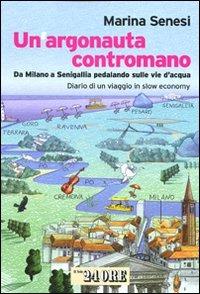 Un argonauta contromano. Da Milano a Senigallia pedalando sulle vie d'acqua. Diario di un viaggio in slow economy - Marina Senesi - copertina