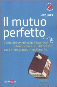 Il mutuo perfetto. Come abbattere costi e interessi e trasformare il TUO prestito casa in un grande investimento - Vito Lops - copertina