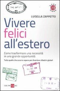 Vivere felici all'estero. Come trasformare una necessità in una grande opportunità - Luisella Zappetto - copertina