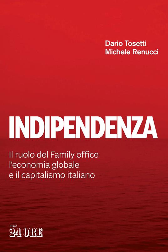 Indipendenza. Il ruolo del Family office, l'economia globale e il capitalismo italiano - Dario Tosetti,Michele Renucci - copertina