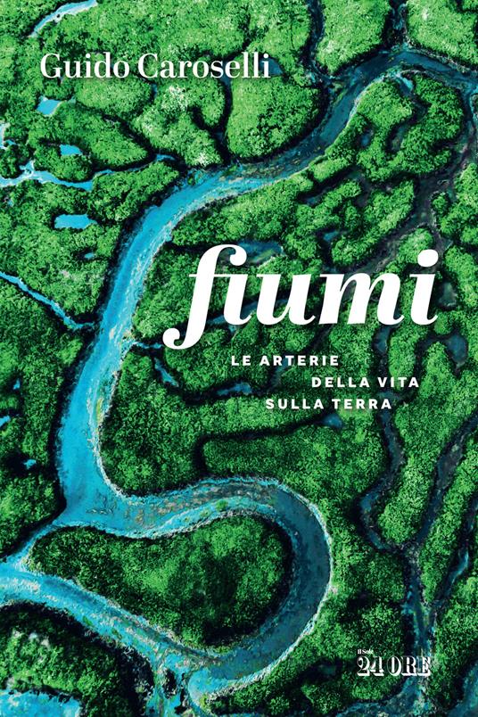 Fiumi. Le arterie della vita sulla Terra - Guido Caroselli - copertina