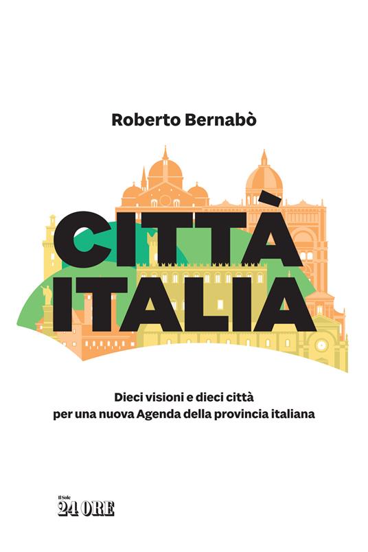 Città Italia. Dieci visioni e dieci città per una nuova Agenda della provincia italiana - Roberto Bernabò - copertina