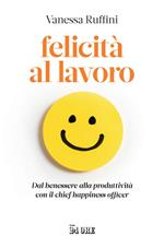 Felicità al lavoro. Dal benessere alla produttività con il chief happiness officer