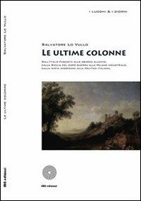 Le ultime colonne. Dall'Italia fascista allo sbarco alleato, dalla Sicilia del dopo guerra alla Milano industriale, dalla mafia americana alla politica italiana - Salvatore Lo Vullo - copertina